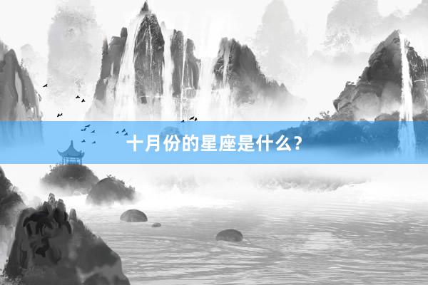 十月份的星座是什么？