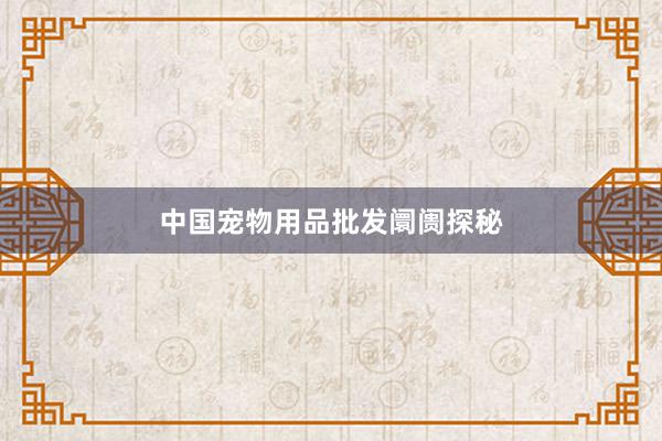 中国宠物用品批发阛阓探秘