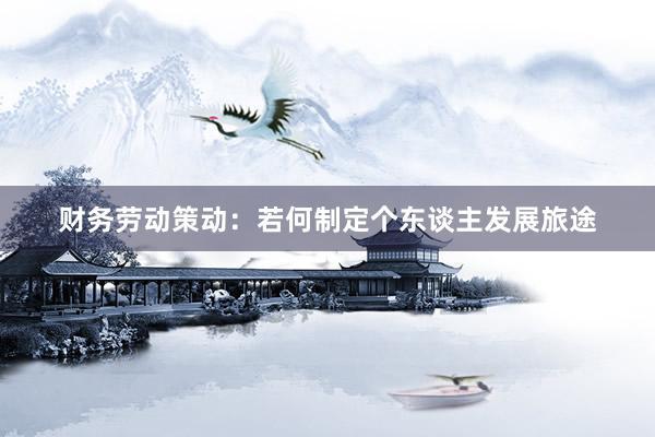 财务劳动策动：若何制定个东谈主发展旅途